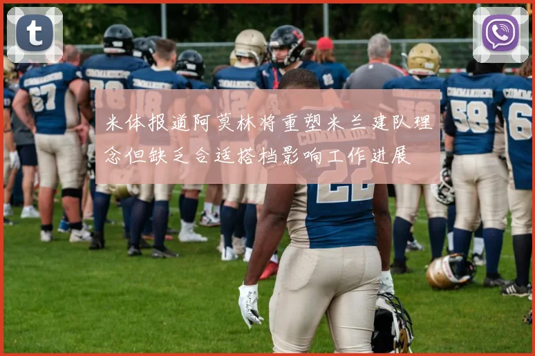 米体报道阿莫林将重塑米兰建队理念但缺乏合适搭档影响工作进展