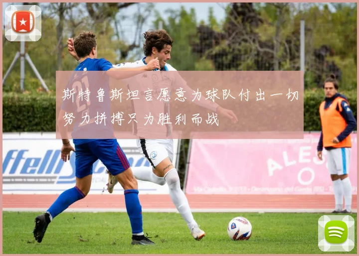 斯特鲁斯坦言愿意为球队付出一切努力拼搏只为胜利而战