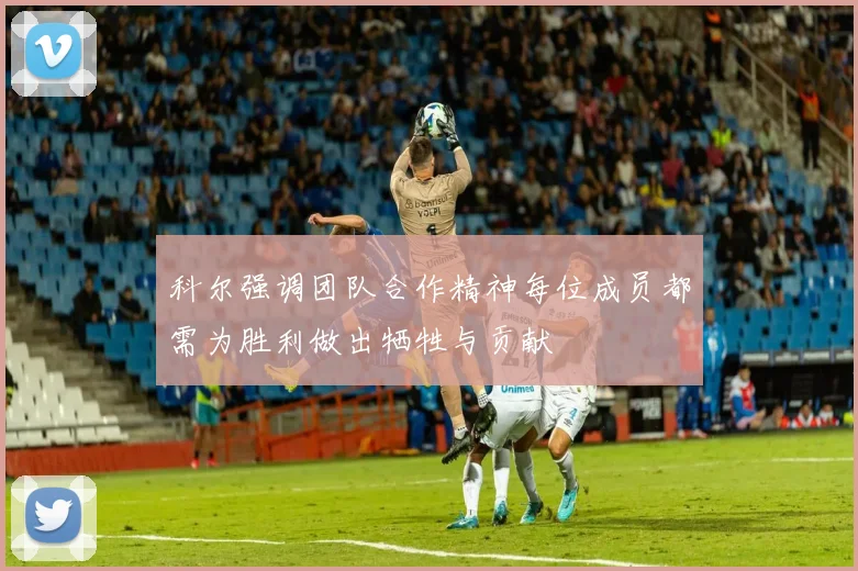 科尔强调团队合作精神每位成员都需为胜利做出牺牲与贡献
