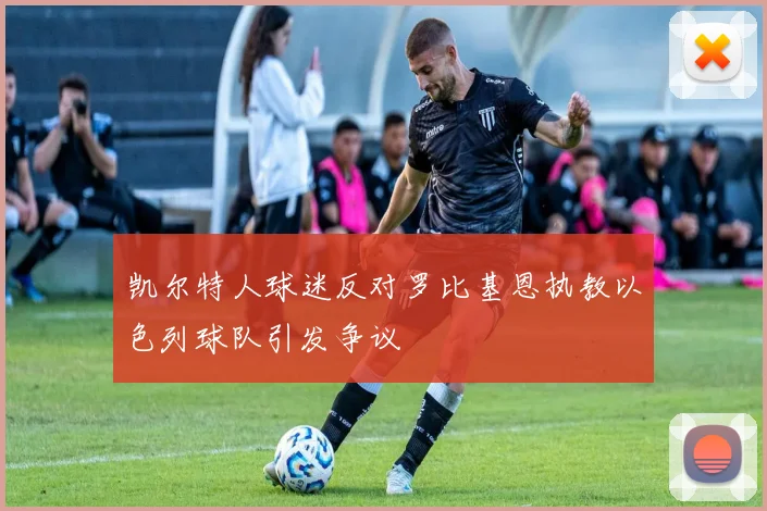 凯尔特人球迷反对罗比基恩执教以色列球队引发争议