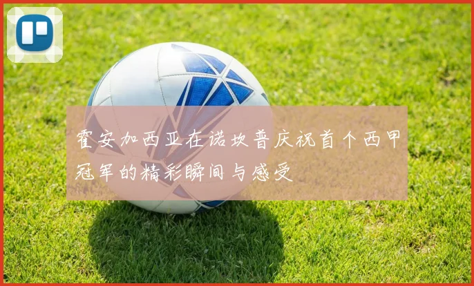 霍安加西亚在诺坎普庆祝首个西甲冠军的精彩瞬间与感受