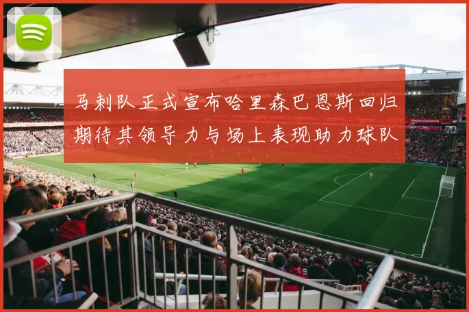 马刺队正式宣布哈里森巴恩斯回归期待其领导力与场上表现助力球队